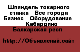 Шпиндель токарного станка - Все города Бизнес » Оборудование   . Кабардино-Балкарская респ.